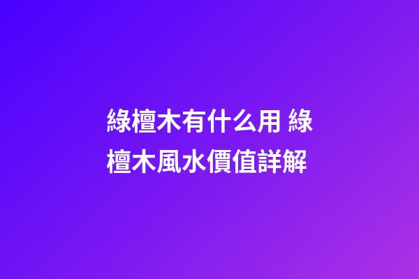 綠檀木有什么用 綠檀木風水價值詳解